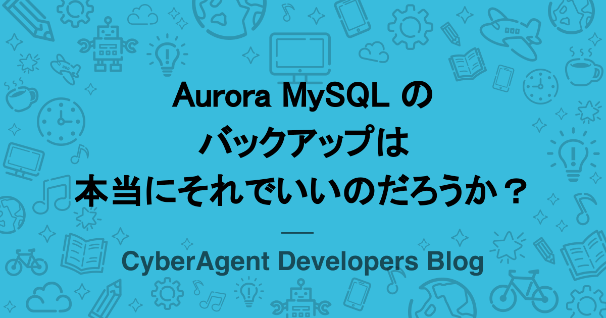 Aurora MySQL のバックアップは本当にそれでいいのだろうか？