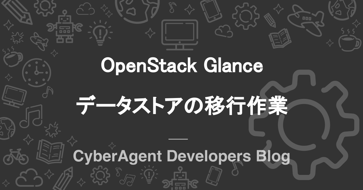 OpenStack Glance データストアの移行作業 | CyberAgent Developers Blog