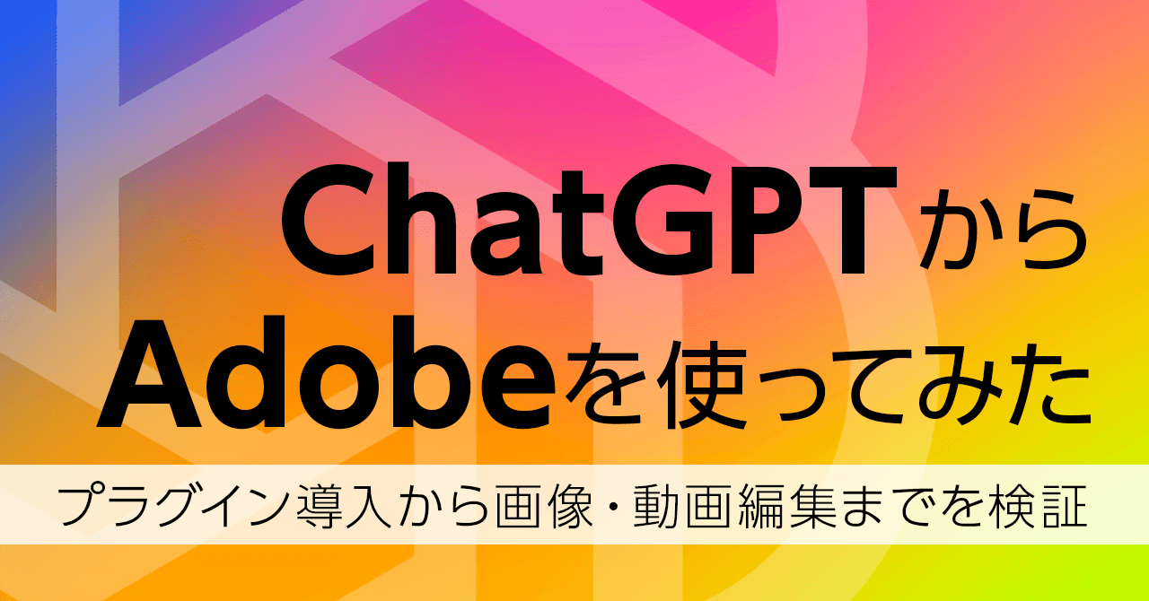 ChatGPTからAdobeを使ってみた：プラグイン導入から画像・動画編集までを検証